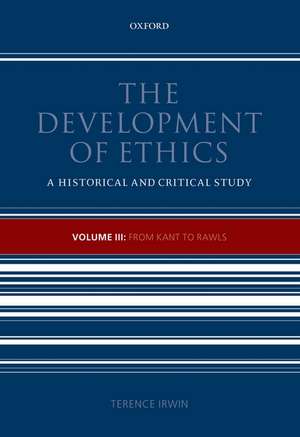 The Development of Ethics, Volume 3: From Kant to Rawls de Terence Irwin