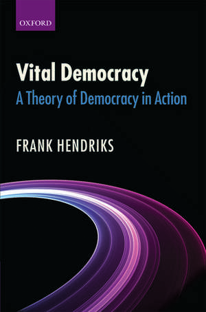 Vital Democracy: A Theory of Democracy in Action de Frank Hendriks