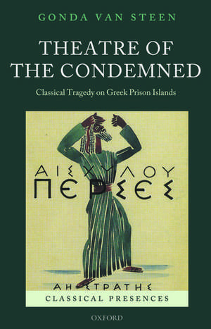 Theatre of the Condemned: Classical Tragedy on Greek Prison Islands de Gonda Van Steen