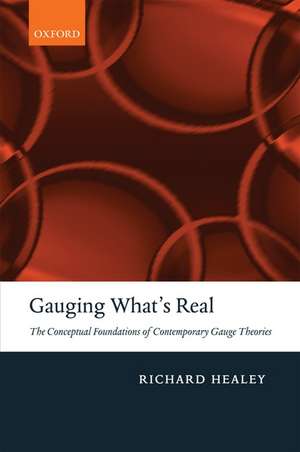 Gauging What's Real: The Conceptual Foundations of Contemporary Gauge Theories de Richard Healey