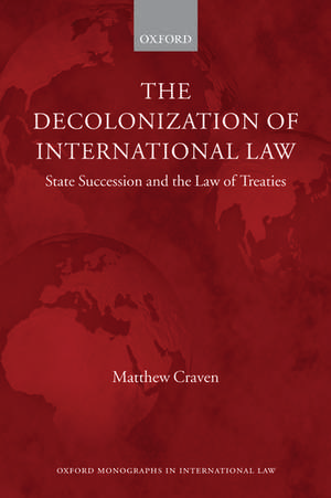 The Decolonization of International Law: State Succession and the Law of Treaties de Matthew Craven