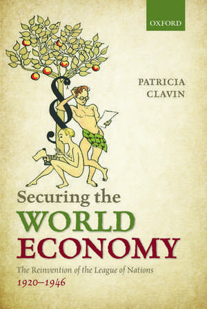 Securing the World Economy: The Reinvention of the League of Nations, 1920-1946 de Patricia Clavin