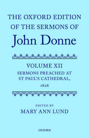 The Oxford Edition of the Sermons of John Donne: Volume 12: Sermons Preached at St Paul's Cathedral, 1626 de Mary Ann Lund