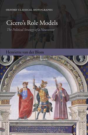 Cicero's Role Models: The Political Strategy of a Newcomer de Henriette van der Blom