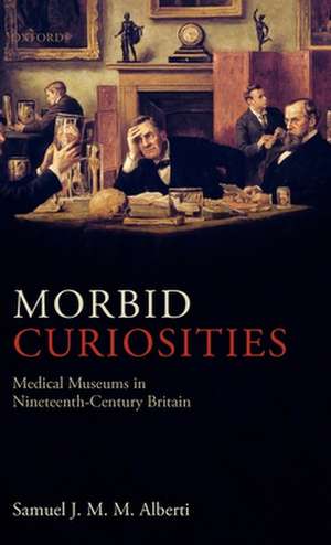 Morbid Curiosities: Medical Museums in Nineteenth-Century Britain de Samuel J. M. M. Alberti