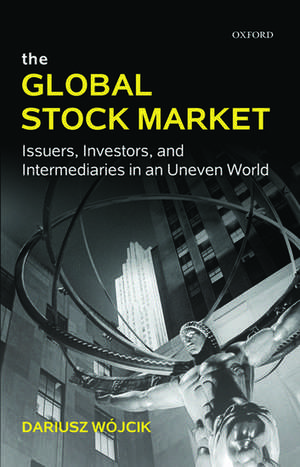 The Global Stock Market: Issuers, Investors, and Intermediaries in an Uneven World de Dariusz Wójcik