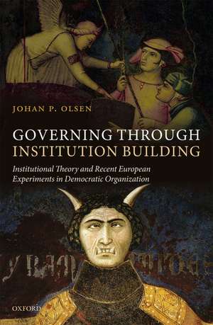 Governing through Institution Building: Institutional Theory and Recent European Experiments in Democratic Organization de Johan P. Olsen