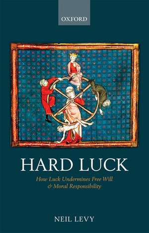 Hard Luck: How Luck Undermines Free Will and Moral Responsibility de Neil Levy