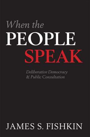 When the People Speak: Deliberative Democracy and Public Consultation de James S. Fishkin