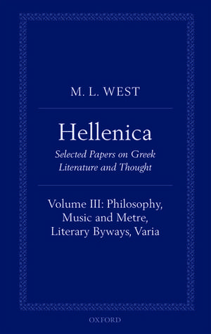 Hellenica: Volume III: Philosophy, Music and Metre, Literary Byways, Varia de M. L. West