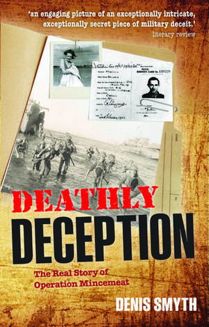 Deathly Deception: The Real Story of Operation Mincemeat de Denis Smyth