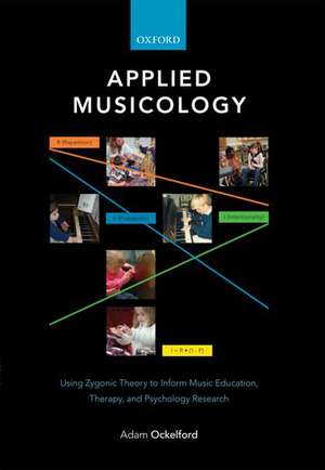 Applied Musicology: Using Zygonic Theory to Inform Music Education, Therapy, and Psychology Research de Adam Ockelford