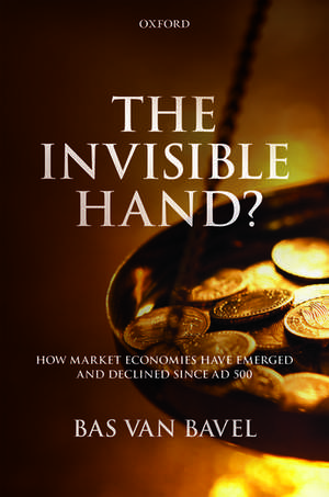 The Invisible Hand?: How Market Economies have Emerged and Declined Since AD 500 de Bas van Bavel