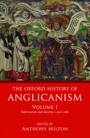 The Oxford History of Anglicanism, Volume I: Reformation and Identity c.1520-1662 de Anthony Milton