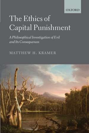 The Ethics of Capital Punishment: A Philosophical Investigation of Evil and its Consequences de Matthew H. Kramer