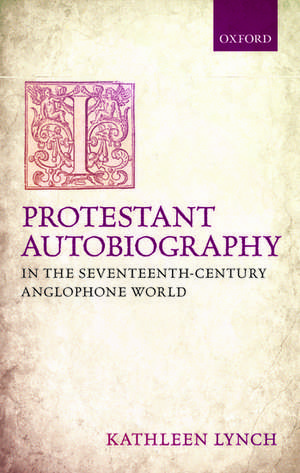 Protestant Autobiography in the Seventeenth-Century Anglophone World de Kathleen Lynch