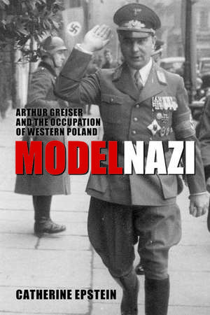 Model Nazi: Arthur Greiser and the Occupation of Western Poland de Catherine Epstein