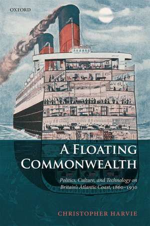 A Floating Commonwealth: Politics, Culture, and Technology on Britain's Atlantic Coast, 1860-1930 de Christopher Harvie