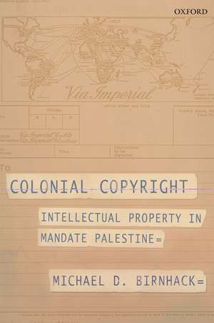 Colonial Copyright: Intellectual Property in Mandate Palestine de Michael D. Birnhack