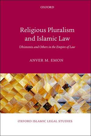 Religious Pluralism and Islamic Law: Dhimmis and Others in the Empire of Law de Anver M. Emon