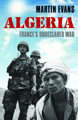 Algeria: France's Undeclared War de Martin Evans