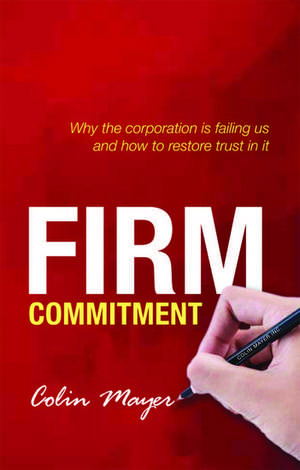 Firm Commitment: Why the corporation is failing us and how to restore trust in it de Colin Mayer