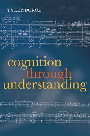 Cognition Through Understanding: Self-Knowledge, Interlocution, Reasoning, Reflection: Philosophical Essays, Volume 3 de Tyler Burge