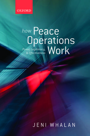 How Peace Operations Work: Power, Legitimacy, and Effectiveness de Jeni Whalan