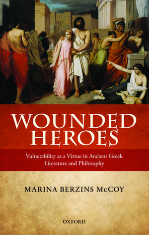 Wounded Heroes: Vulnerability as a Virtue in Ancient Greek Literature and Philosophy de Marina Berzins McCoy