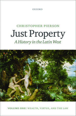 Just Property: A History in the Latin West. Volume One: Wealth, Virtue, and the Law de Christopher Pierson