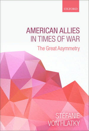 American Allies in Times of War: The Great Asymmetry de Stéfanie von Hlatky