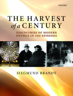 The Harvest of a Century: Discoveries of Modern Physics in 100 Episodes de Siegmund Brandt