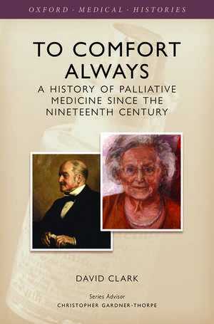 To Comfort Always: A history of palliative medicine since the nineteenth century de David Clark