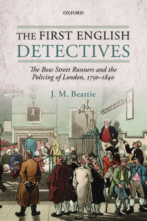 The First English Detectives: The Bow Street Runners and the Policing of London, 1750-1840 de J. M. Beattie