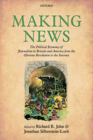 Making News: The Political Economy of Journalism in Britain and America from the Glorious Revolution to the Internet de Richard R. John