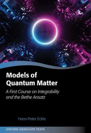 Models of Quantum Matter: A First Course on Integrability and the Bethe Ansatz de Hans-Peter Eckle