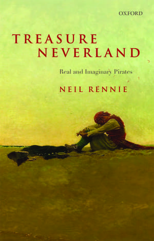 Treasure Neverland: Real and Imaginary Pirates de Neil Rennie