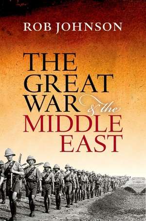 The Great War and the Middle East de Rob Johnson