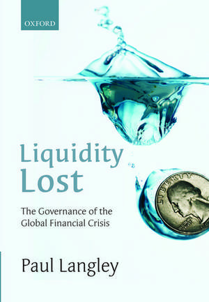 Liquidity Lost: The Governance of the Global Financial Crisis de Paul Langley