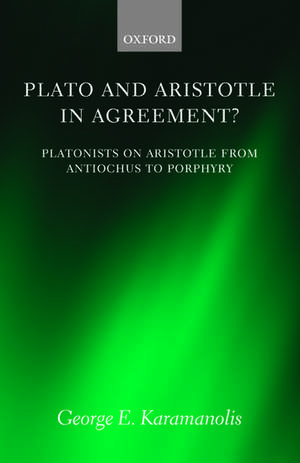 Plato and Aristotle in Agreement?: Platonists on Aristotle from Antiochus to Porphyry de George E. Karamanolis