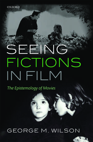 Seeing Fictions in Film: The Epistemology of Movies de George M. Wilson