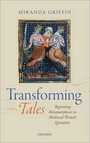 Transforming Tales: Rewriting Metamorphosis in Medieval French Literature de Miranda Griffin