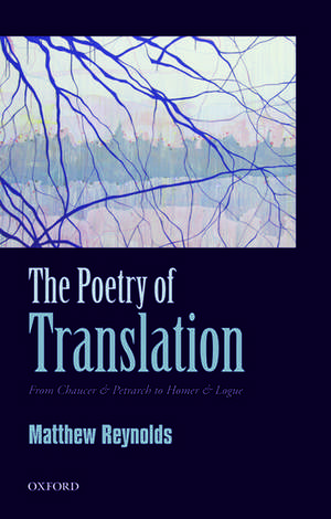 The Poetry of Translation: From Chaucer & Petrarch to Homer & Logue de Matthew Reynolds