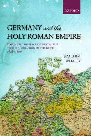 Germany and the Holy Roman Empire: Volume II: The Peace of Westphalia to the Dissolution of the Reich, 1648-1806 de Joachim Whaley