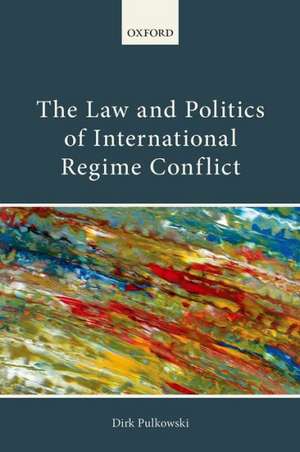 The Law and Politics of International Regime Conflict de Dirk Pulkowski