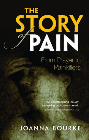 The Story of Pain: From Prayer to Painkillers de Joanna Bourke