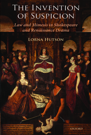 The Invention of Suspicion: Law and Mimesis in Shakespeare and Renaissance Drama de Lorna Hutson