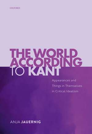 The World According to Kant: Appearances and Things in Themselves in Critical Idealism de Anja Jauernig