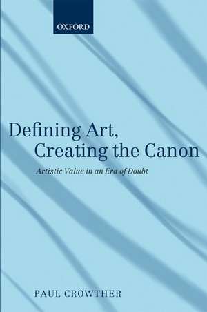 Defining Art, Creating the Canon: Artistic Value in an Era of Doubt de Paul Crowther