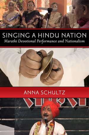 Singing a Hindu Nation: Marathi Devotional Performance and Nationalism de Anna Schultz